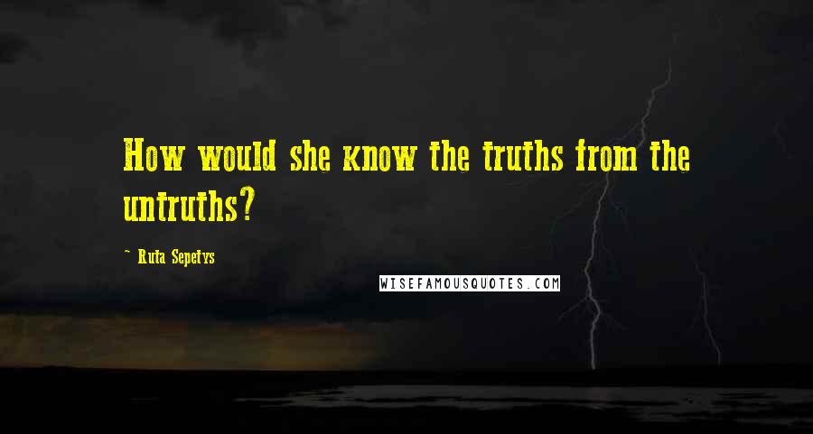 Ruta Sepetys Quotes: How would she know the truths from the untruths?