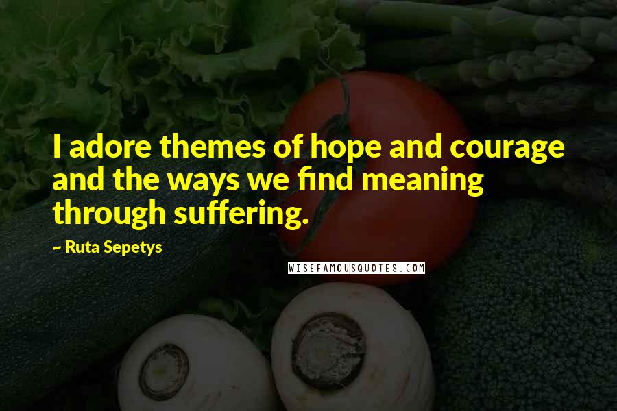 Ruta Sepetys Quotes: I adore themes of hope and courage and the ways we find meaning through suffering.