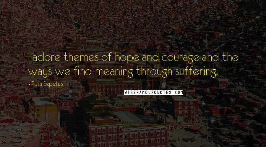 Ruta Sepetys Quotes: I adore themes of hope and courage and the ways we find meaning through suffering.