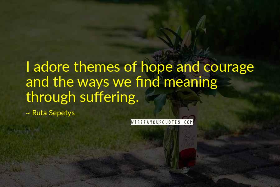 Ruta Sepetys Quotes: I adore themes of hope and courage and the ways we find meaning through suffering.