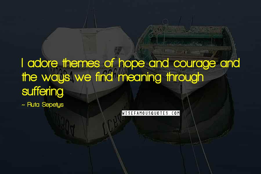 Ruta Sepetys Quotes: I adore themes of hope and courage and the ways we find meaning through suffering.