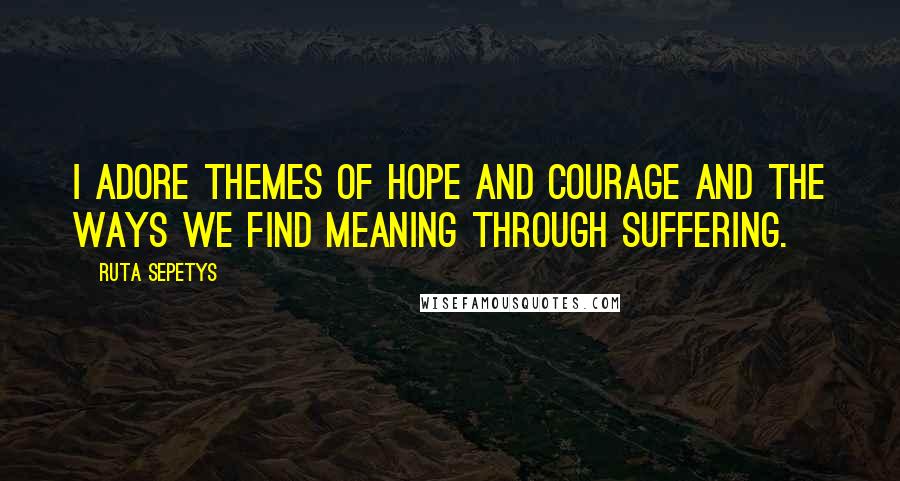 Ruta Sepetys Quotes: I adore themes of hope and courage and the ways we find meaning through suffering.