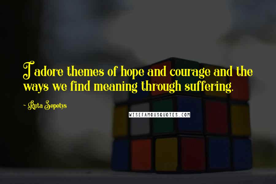 Ruta Sepetys Quotes: I adore themes of hope and courage and the ways we find meaning through suffering.