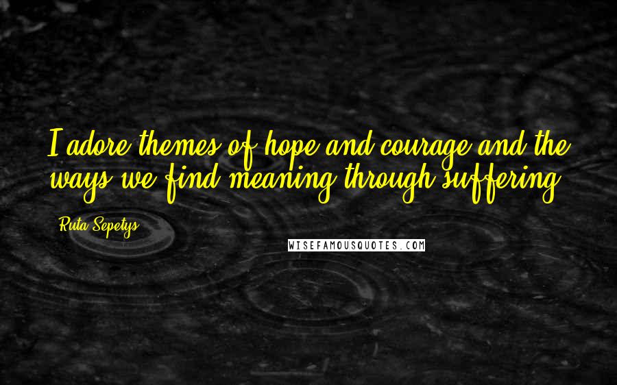 Ruta Sepetys Quotes: I adore themes of hope and courage and the ways we find meaning through suffering.