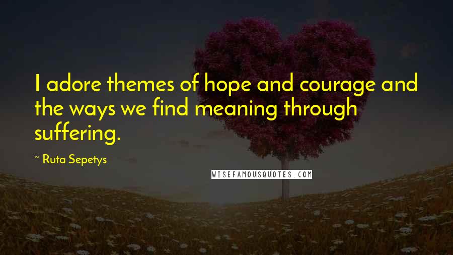 Ruta Sepetys Quotes: I adore themes of hope and courage and the ways we find meaning through suffering.