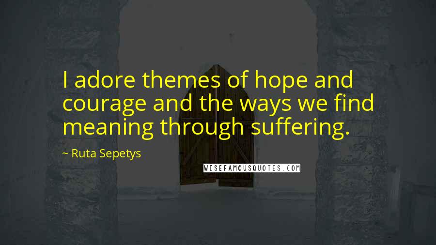 Ruta Sepetys Quotes: I adore themes of hope and courage and the ways we find meaning through suffering.