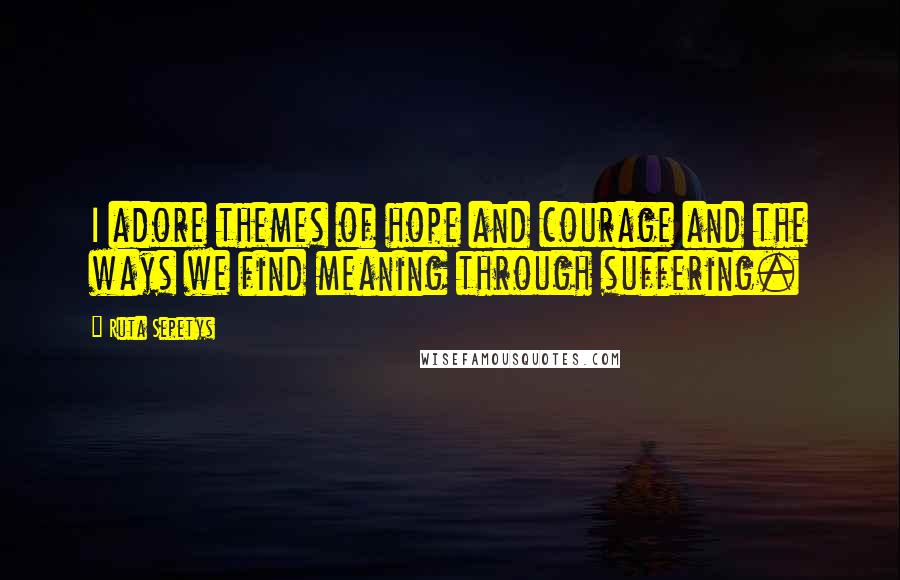 Ruta Sepetys Quotes: I adore themes of hope and courage and the ways we find meaning through suffering.