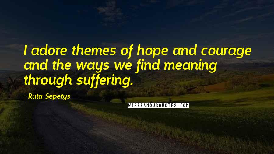 Ruta Sepetys Quotes: I adore themes of hope and courage and the ways we find meaning through suffering.