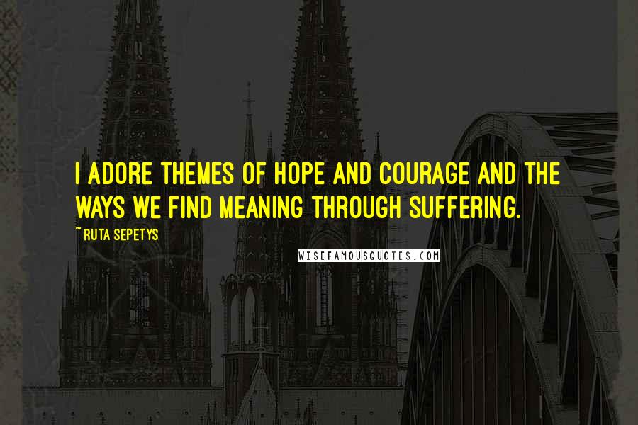 Ruta Sepetys Quotes: I adore themes of hope and courage and the ways we find meaning through suffering.