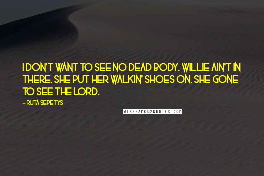 Ruta Sepetys Quotes: I don't want to see no dead body. Willie ain't in there. She put her walkin' shoes on. She gone to see the Lord.