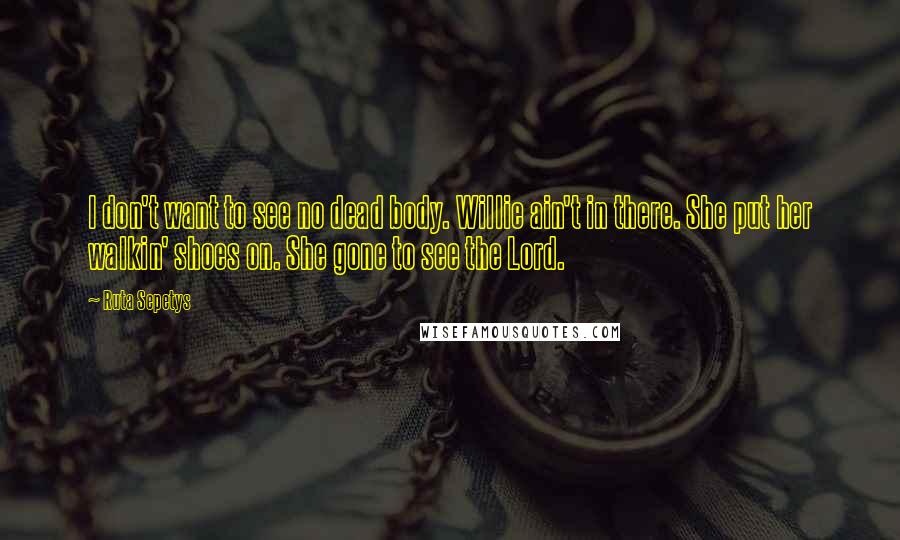Ruta Sepetys Quotes: I don't want to see no dead body. Willie ain't in there. She put her walkin' shoes on. She gone to see the Lord.