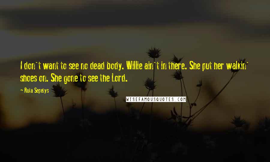 Ruta Sepetys Quotes: I don't want to see no dead body. Willie ain't in there. She put her walkin' shoes on. She gone to see the Lord.