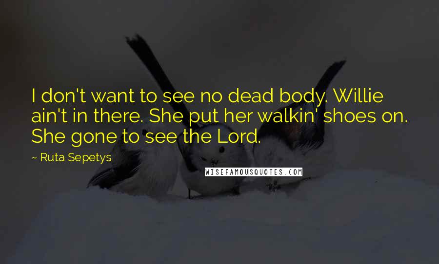 Ruta Sepetys Quotes: I don't want to see no dead body. Willie ain't in there. She put her walkin' shoes on. She gone to see the Lord.