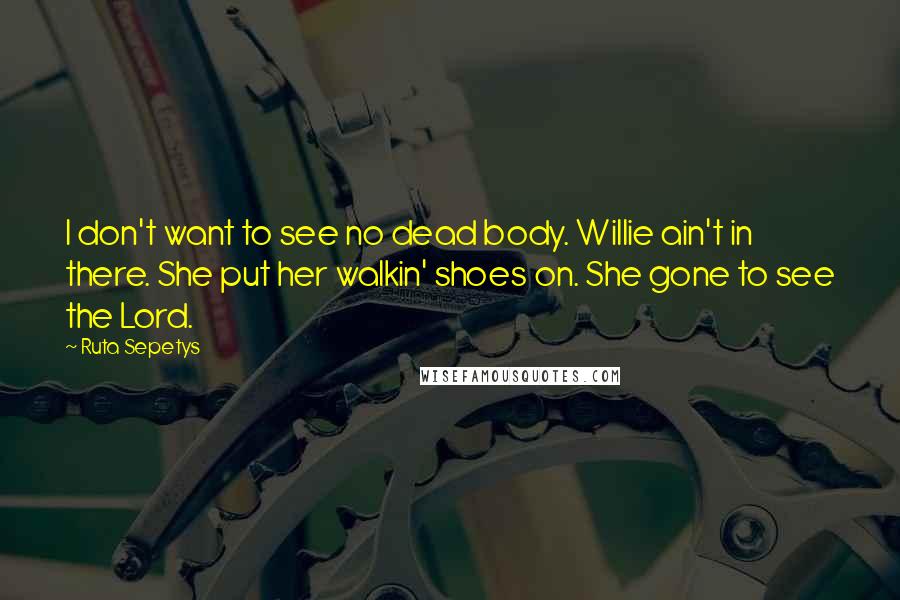 Ruta Sepetys Quotes: I don't want to see no dead body. Willie ain't in there. She put her walkin' shoes on. She gone to see the Lord.