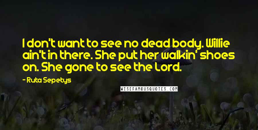 Ruta Sepetys Quotes: I don't want to see no dead body. Willie ain't in there. She put her walkin' shoes on. She gone to see the Lord.