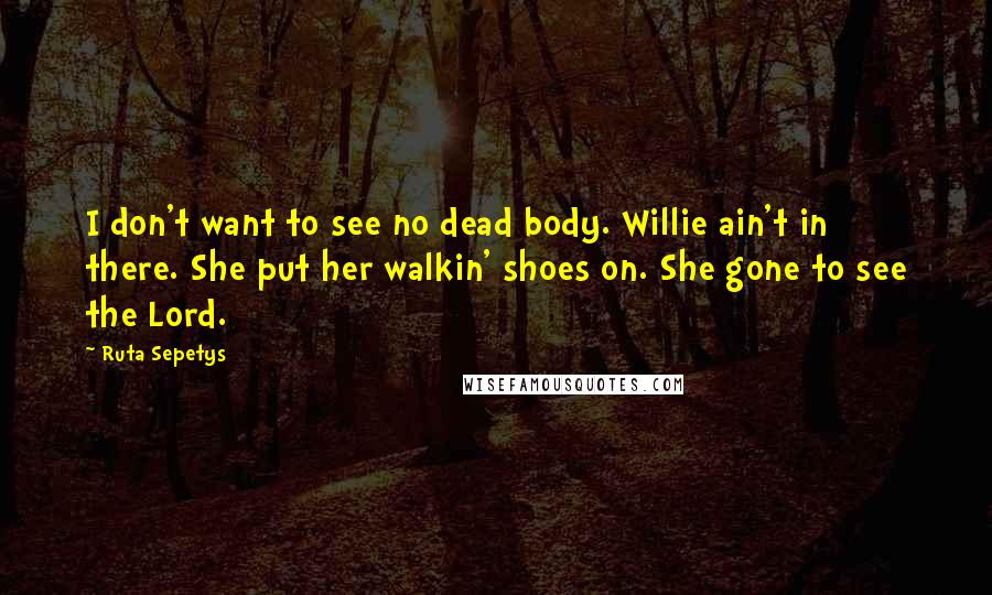 Ruta Sepetys Quotes: I don't want to see no dead body. Willie ain't in there. She put her walkin' shoes on. She gone to see the Lord.