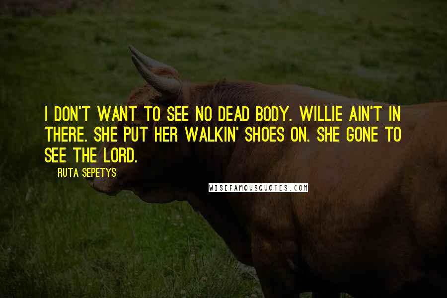 Ruta Sepetys Quotes: I don't want to see no dead body. Willie ain't in there. She put her walkin' shoes on. She gone to see the Lord.