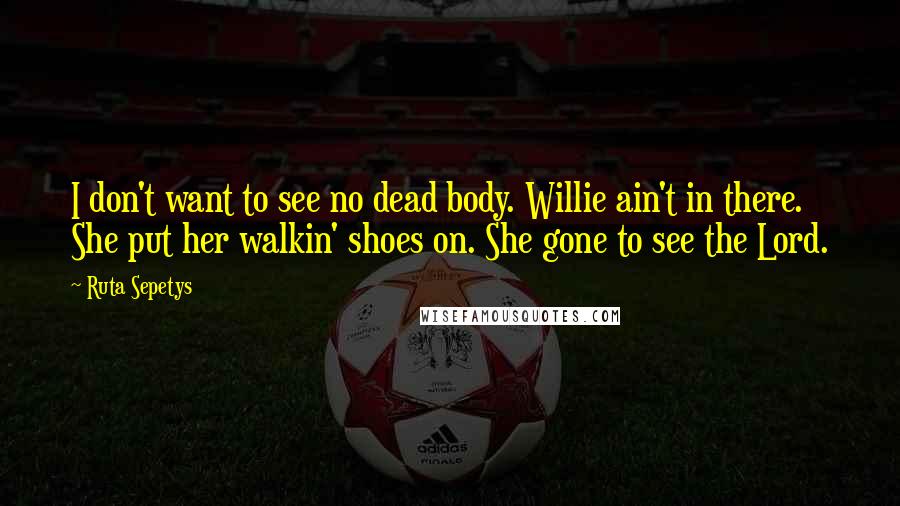 Ruta Sepetys Quotes: I don't want to see no dead body. Willie ain't in there. She put her walkin' shoes on. She gone to see the Lord.