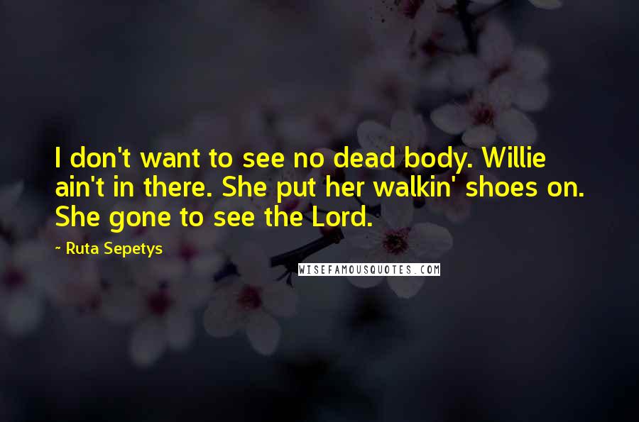 Ruta Sepetys Quotes: I don't want to see no dead body. Willie ain't in there. She put her walkin' shoes on. She gone to see the Lord.