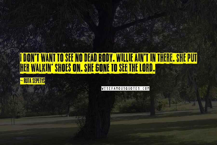 Ruta Sepetys Quotes: I don't want to see no dead body. Willie ain't in there. She put her walkin' shoes on. She gone to see the Lord.