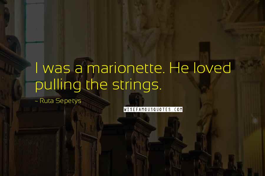 Ruta Sepetys Quotes: I was a marionette. He loved pulling the strings.