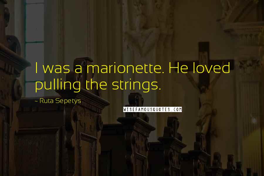 Ruta Sepetys Quotes: I was a marionette. He loved pulling the strings.