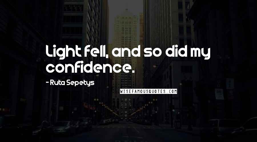 Ruta Sepetys Quotes: Light fell, and so did my confidence.