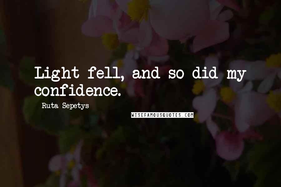 Ruta Sepetys Quotes: Light fell, and so did my confidence.