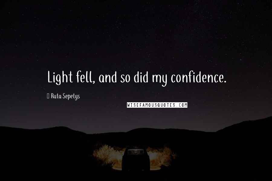 Ruta Sepetys Quotes: Light fell, and so did my confidence.