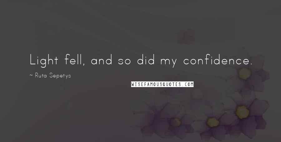 Ruta Sepetys Quotes: Light fell, and so did my confidence.