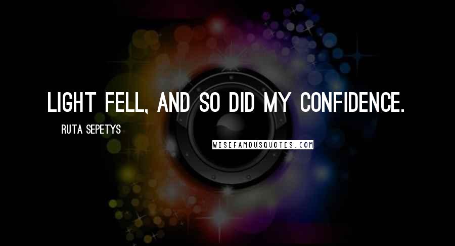 Ruta Sepetys Quotes: Light fell, and so did my confidence.