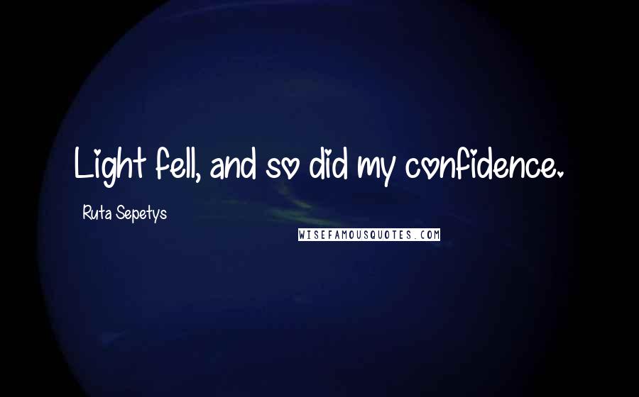 Ruta Sepetys Quotes: Light fell, and so did my confidence.