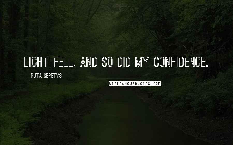 Ruta Sepetys Quotes: Light fell, and so did my confidence.