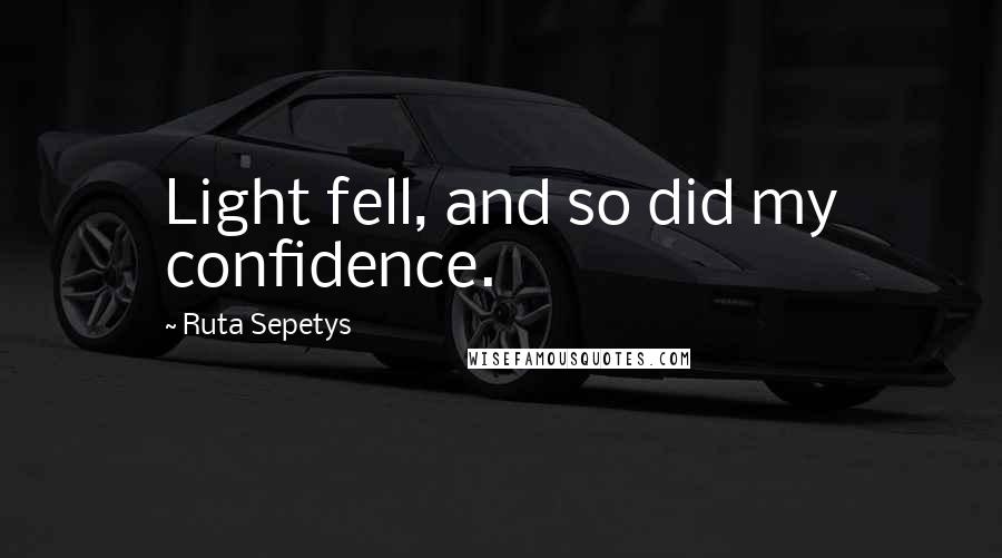 Ruta Sepetys Quotes: Light fell, and so did my confidence.