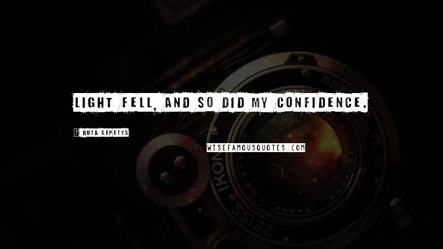 Ruta Sepetys Quotes: Light fell, and so did my confidence.