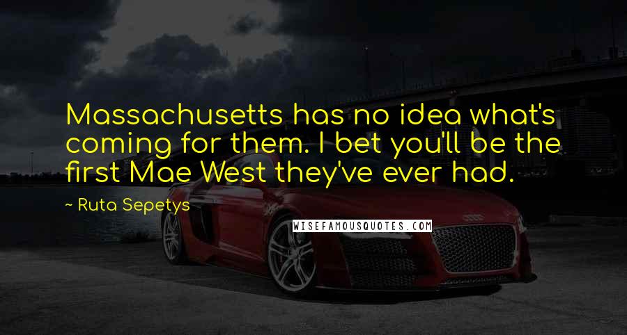 Ruta Sepetys Quotes: Massachusetts has no idea what's coming for them. I bet you'll be the first Mae West they've ever had.