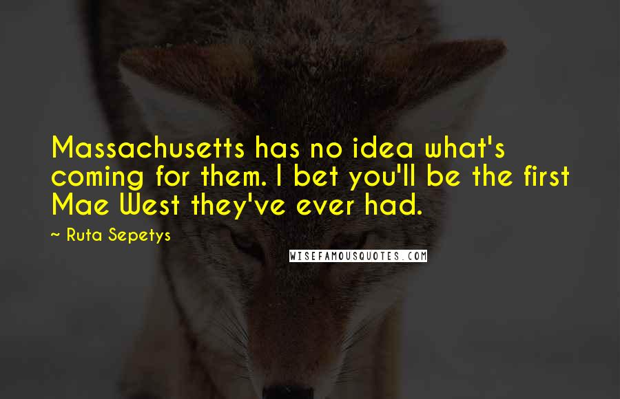 Ruta Sepetys Quotes: Massachusetts has no idea what's coming for them. I bet you'll be the first Mae West they've ever had.