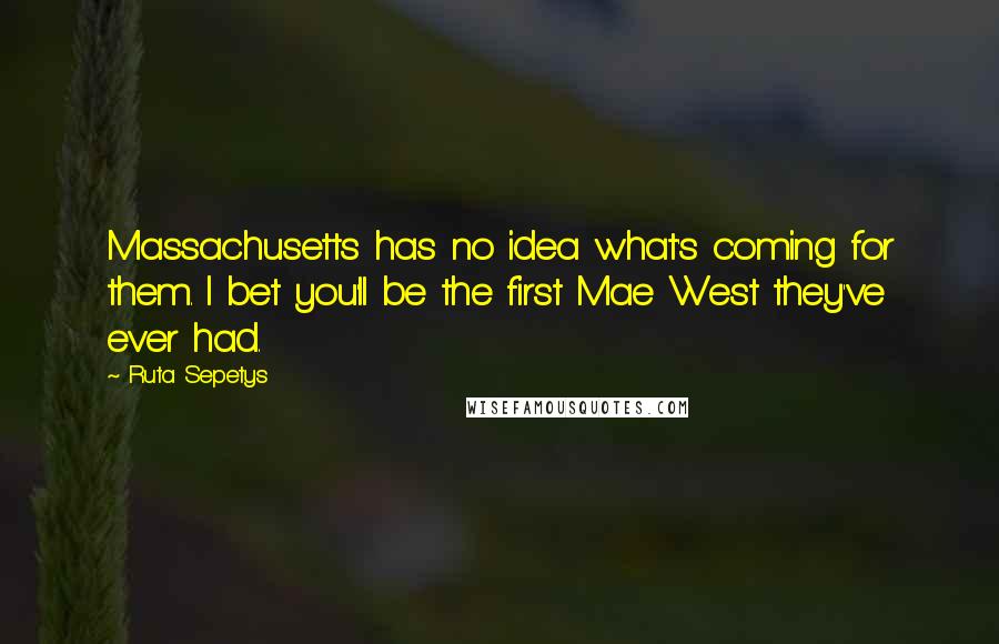 Ruta Sepetys Quotes: Massachusetts has no idea what's coming for them. I bet you'll be the first Mae West they've ever had.