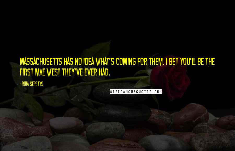 Ruta Sepetys Quotes: Massachusetts has no idea what's coming for them. I bet you'll be the first Mae West they've ever had.