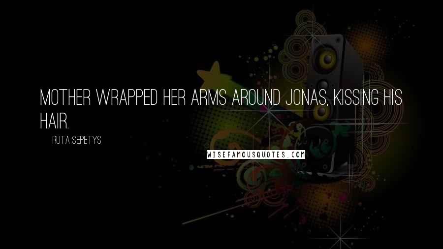 Ruta Sepetys Quotes: Mother wrapped her arms around Jonas, kissing his hair.