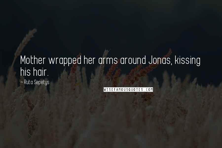 Ruta Sepetys Quotes: Mother wrapped her arms around Jonas, kissing his hair.