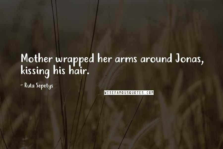 Ruta Sepetys Quotes: Mother wrapped her arms around Jonas, kissing his hair.