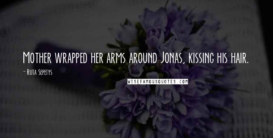 Ruta Sepetys Quotes: Mother wrapped her arms around Jonas, kissing his hair.
