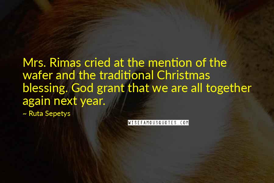 Ruta Sepetys Quotes: Mrs. Rimas cried at the mention of the wafer and the traditional Christmas blessing. God grant that we are all together again next year.