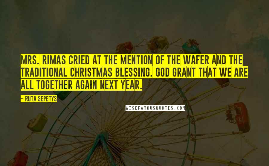 Ruta Sepetys Quotes: Mrs. Rimas cried at the mention of the wafer and the traditional Christmas blessing. God grant that we are all together again next year.