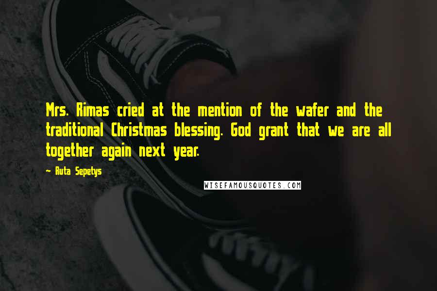 Ruta Sepetys Quotes: Mrs. Rimas cried at the mention of the wafer and the traditional Christmas blessing. God grant that we are all together again next year.