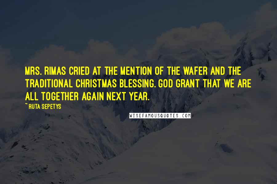 Ruta Sepetys Quotes: Mrs. Rimas cried at the mention of the wafer and the traditional Christmas blessing. God grant that we are all together again next year.