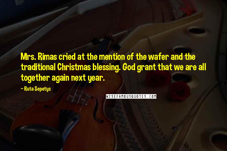 Ruta Sepetys Quotes: Mrs. Rimas cried at the mention of the wafer and the traditional Christmas blessing. God grant that we are all together again next year.