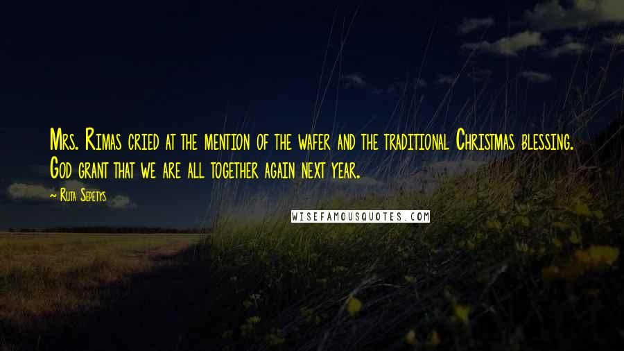 Ruta Sepetys Quotes: Mrs. Rimas cried at the mention of the wafer and the traditional Christmas blessing. God grant that we are all together again next year.