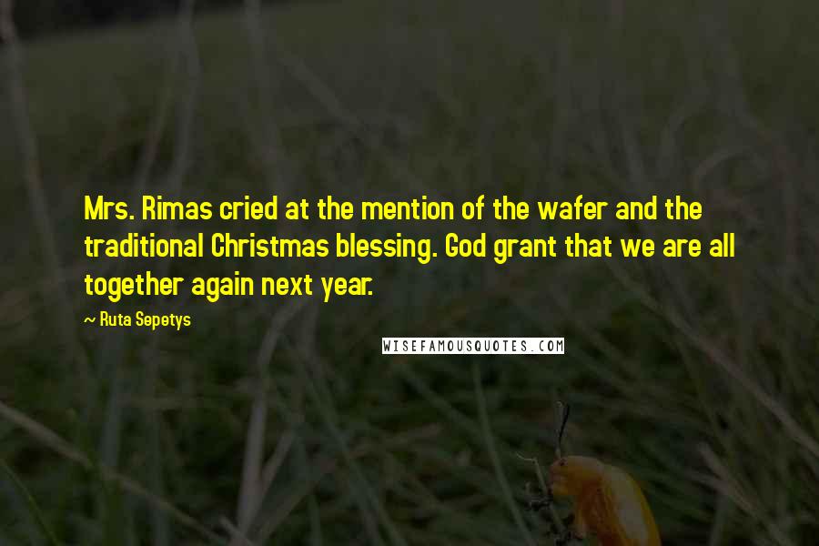 Ruta Sepetys Quotes: Mrs. Rimas cried at the mention of the wafer and the traditional Christmas blessing. God grant that we are all together again next year.